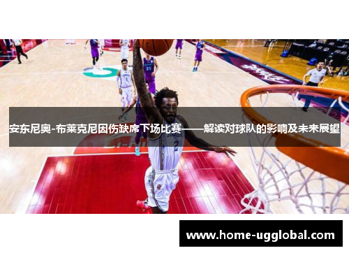 安东尼奥-布莱克尼因伤缺席下场比赛——解读对球队的影响及未来展望
