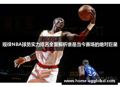现役NBA球员实力排名全面解析谁是当今赛场的绝对巨星