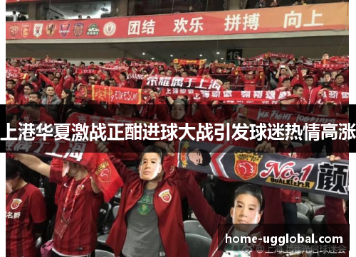 上港华夏激战正酣进球大战引发球迷热情高涨