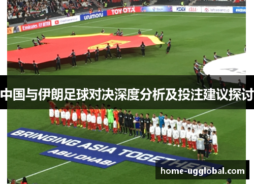 中国与伊朗足球对决深度分析及投注建议探讨